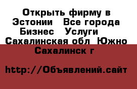 Открыть фирму в Эстонии - Все города Бизнес » Услуги   . Сахалинская обл.,Южно-Сахалинск г.